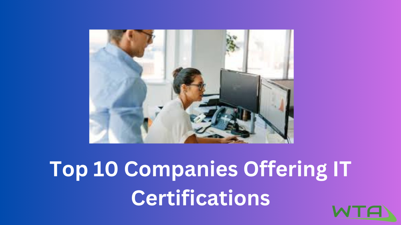 Top 10 Companies Offering IT Certifications: A Comprehensive Guide