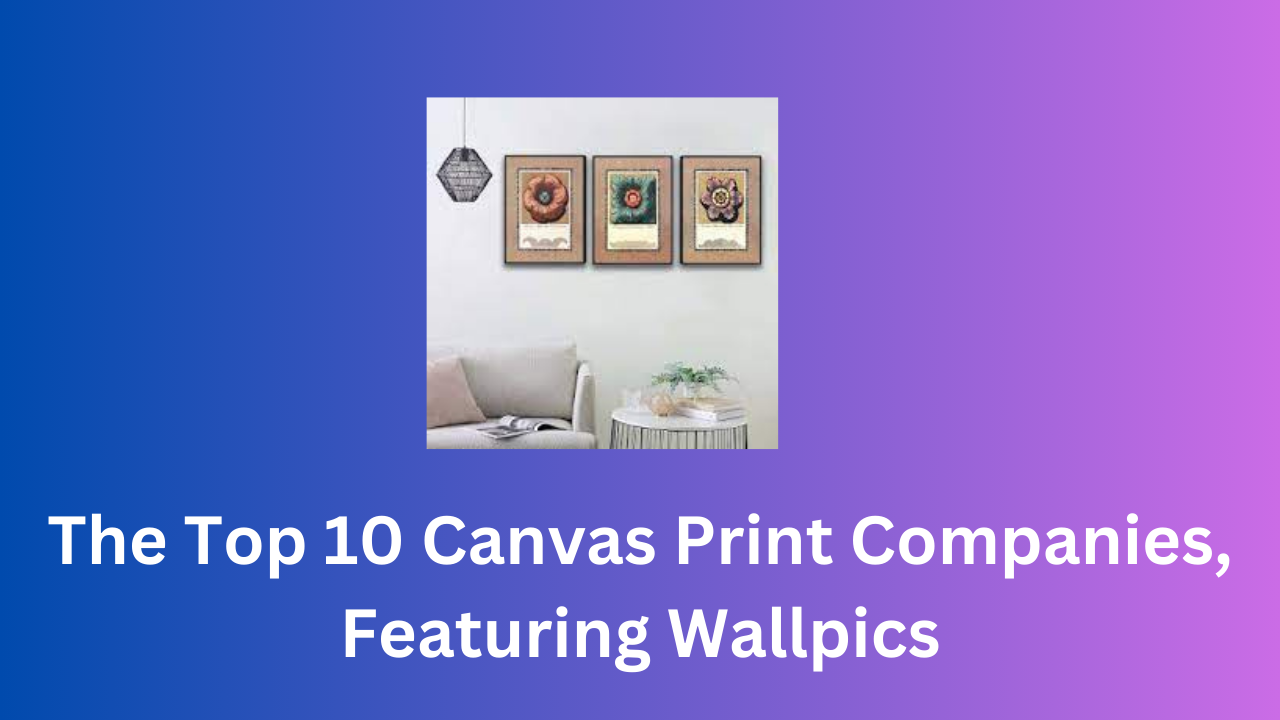 Elevate Your Home Decor: The Top 10 Canvas Print Companies, Featuring Wallpics